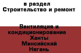  в раздел : Строительство и ремонт » Вентиляция и кондиционирование . Ханты-Мансийский,Нягань г.